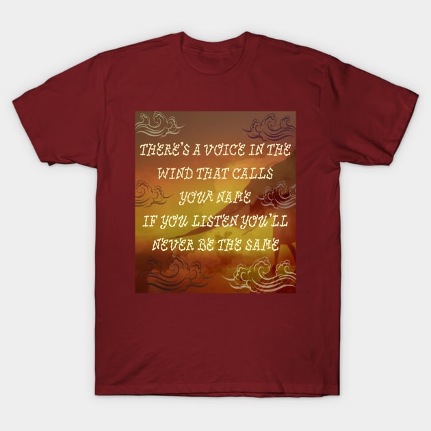 There's a voice in the wind that calls your name If you listen you'll never be the same T-Shirt by Funtimeisparty